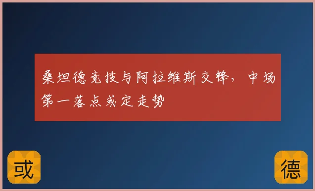 桑坦德竞技与阿拉维斯交锋,中场第一落点或定走势