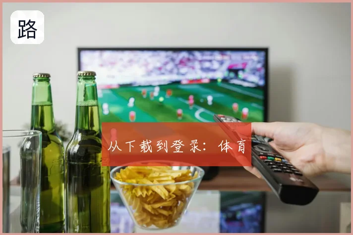 从下载到登录:体育