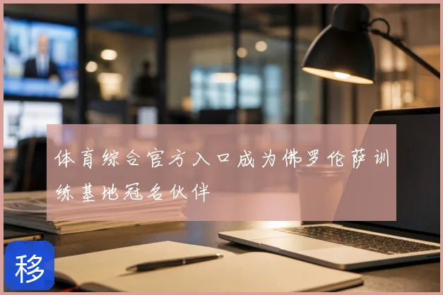 体育综合官方入口成为佛罗伦萨训练基地冠名伙伴